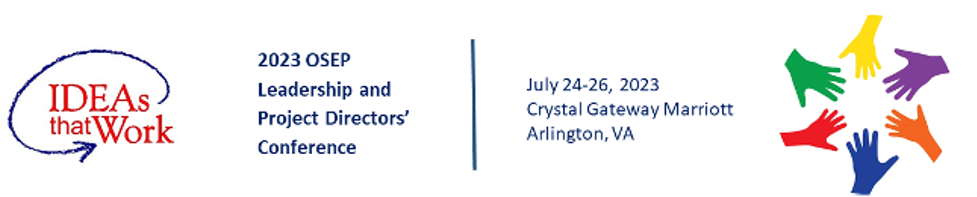 IDEAs that Work: 2023 OSEP Leadership and Project Directors' Conference, July 24-26, 2023, Crystal Gateway Marriott, Arlington, VA