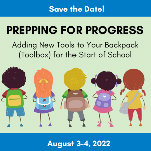 Save the date! Prepping for Progress: Adding New Tools to your Backpack (toolbox) for the Start of School: Aug. 3-4, 2022